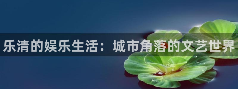 恒盛娱乐下载：乐清的娱乐生活：城市角落的文艺世界