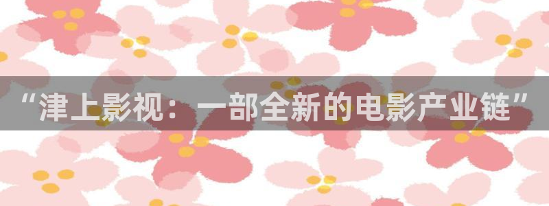 恒盛娱乐登录：“津上影视：一部全新的电影产业链”