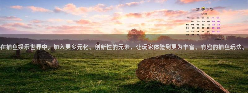 恒盛娱乐官网：在捕鱼娱乐世界中，加入更多元化、创新性的元素，让玩家体验到更为丰富、有趣的捕鱼玩法。