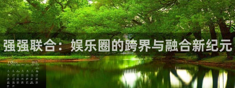 恒盛娱乐登录：强强联合：娱乐圈的跨界与融合新纪元