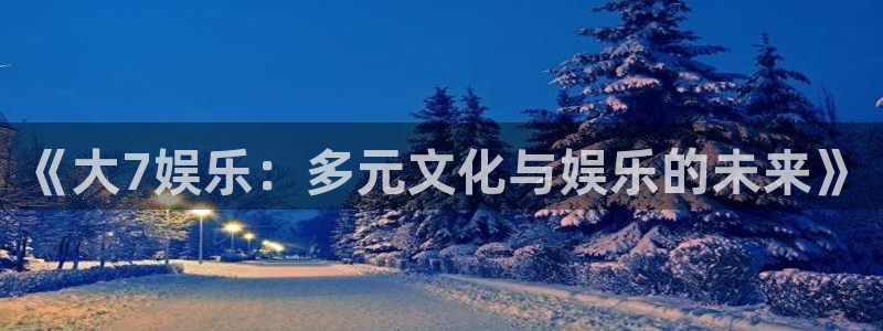 恒盛娱乐登录：《大7娱乐：多元文化与娱乐的未来》