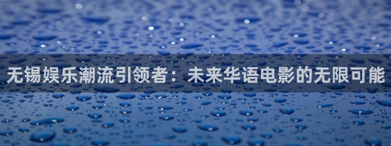恒盛娱乐官网：无锡娱乐潮流引领者：未来华语电影的无限可能