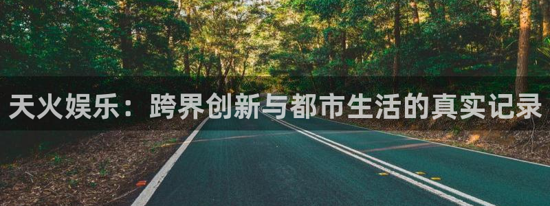 恒盛娱乐下载：天火娱乐：跨界创新与都市生活的真实记录