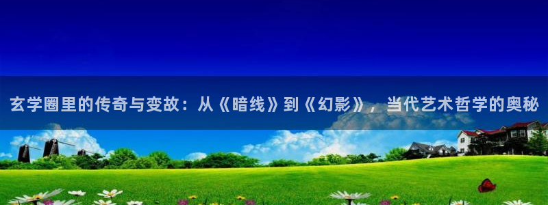 恒盛娱乐登录：玄学圈里的传奇与变故：从《暗线》到《幻影》，当代艺术哲学的奥秘