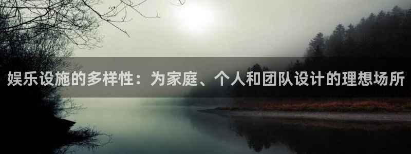 恒盛娱乐下载：娱乐设施的多样性：为家庭、个人和团队设计的理想场所